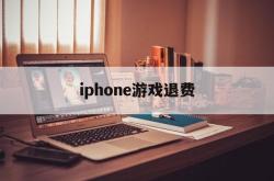 iphone游戏退费(iphone 游戏 退钱)