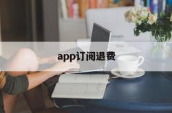 app订阅退费(app订阅付费申请退款)