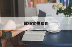 律师宣誓费用(律师宣誓仪式程序)