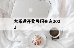 大乐透开奖号码查询2021(大乐透开奖号码查询2021年)