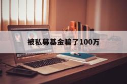 被私募基金骗了100万(被私募基金骗了100万过程)