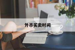 外币买卖时间(外币买卖时间是几点)