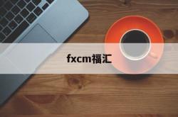 fxcm福汇(FXCM福汇开户指南)