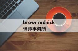 brownrudnick律师事务所(your best partner律所官网)