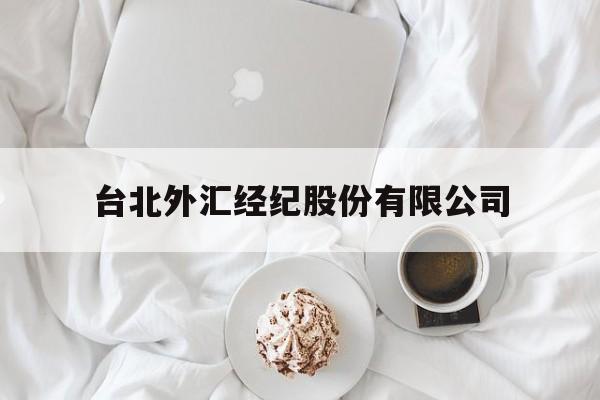 台北外汇经纪股份有限公司(台北外汇经纪股份有限公司官网)