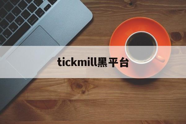 tickmill黑平台(tickmill官网客户专区)